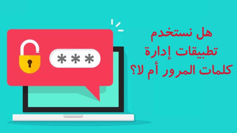 هل نستخدم تطبيقات إدارة كلمات المرور أم لا؟